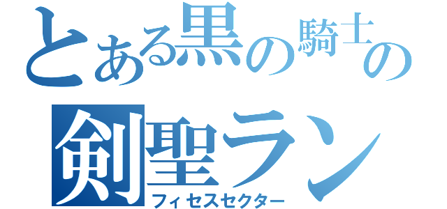 とある黒の騎士団の剣聖ランスロット（フィセスセクター）