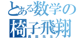 とある数学の椅子飛翔（長田先生）