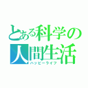 とある科学の人間生活（ハッピーライフ）