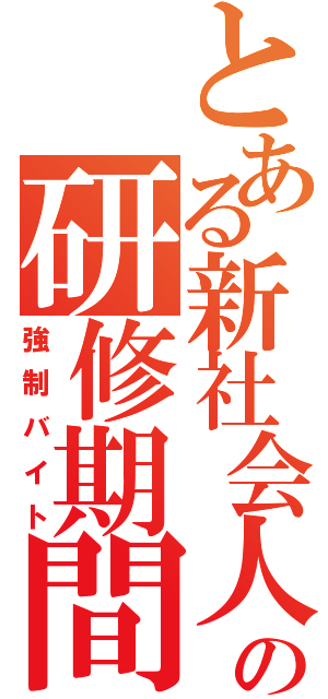 とある新社会人の研修期間（強制バイト）