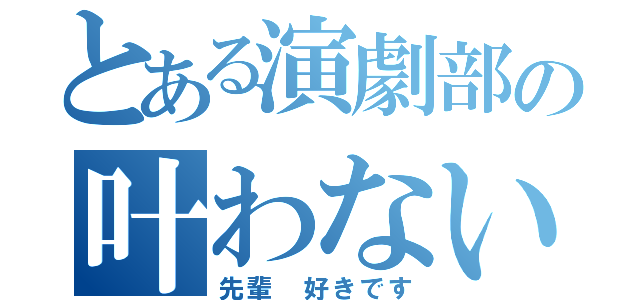 とある演劇部の叶わない恋（先輩 好きです）