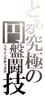 とある究極の円盤闘技（フライングディスク）