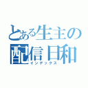 とある生主の配信日和（インデックス）