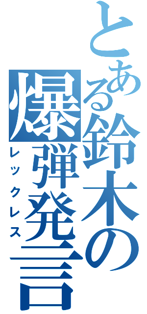 とある鈴木の爆弾発言（レックレス）