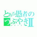 とある愚者のつぶやきⅡ（ツイート）