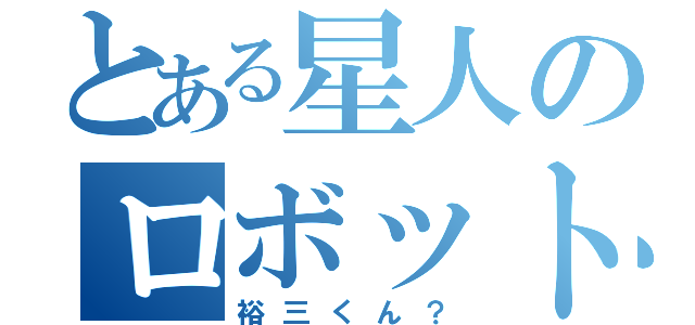 とある星人のロボット大戦（裕三くん？）