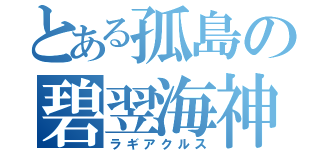 とある孤島の碧翌海神（ラギアクルス）