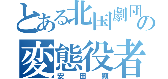 とある北国劇団の変態役者（安田顕）