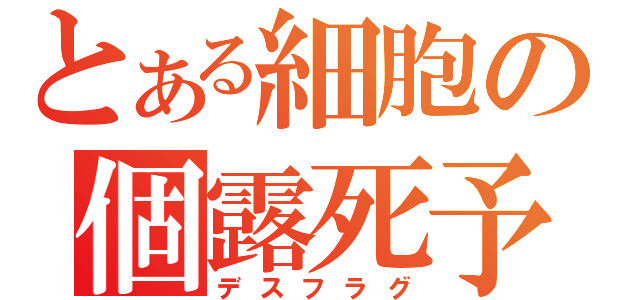 とある細胞の個露死予告（デスフラグ）