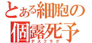 とある細胞の個露死予告（デスフラグ）