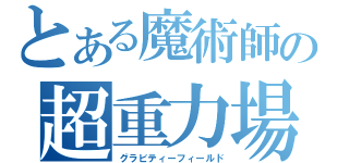 とある魔術師の超重力場（グラビティーフィールド）