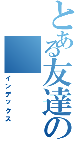 とある友達の（インデックス）