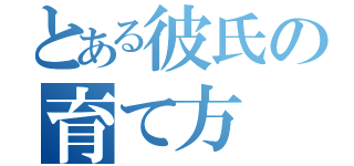 とある彼氏の育て方（）