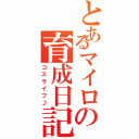 とあるマイロの育成日記（コスライフ♪）