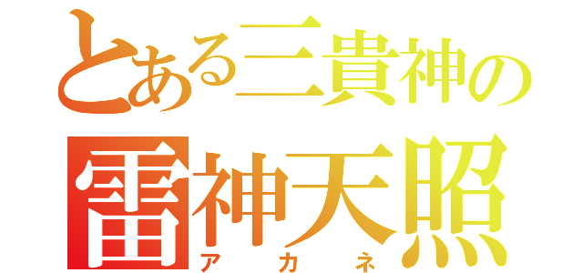 とある三貴神の雷神天照（アカネ）