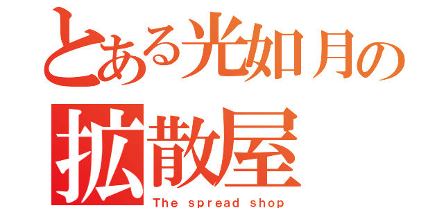 とある光如月の拡散屋（Ｔｈｅ ｓｐｒｅａｄ ｓｈｏｐ）