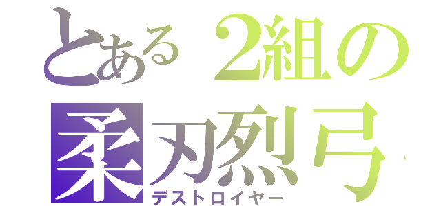 とある２組の柔刃烈弓（デストロイヤー）