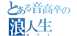 とある音高卒の浪人生（ｎ＝１）