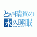 とある晴賀の永久睡眠（おやすみなさい）