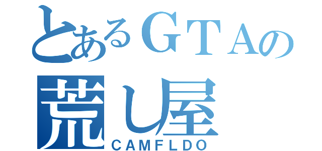 とあるＧＴＡの荒し屋（ＣＡＭＦＬＤＯ）