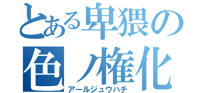 とある卑猥の色ノ権化（アールジュウハチ）