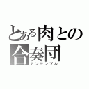 とある肉との合奏団（アンサンブル）