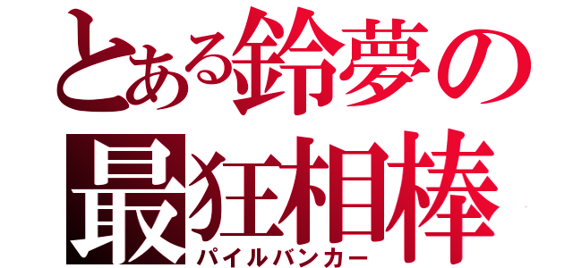 とある鈴夢の最狂相棒（パイルバンカー）