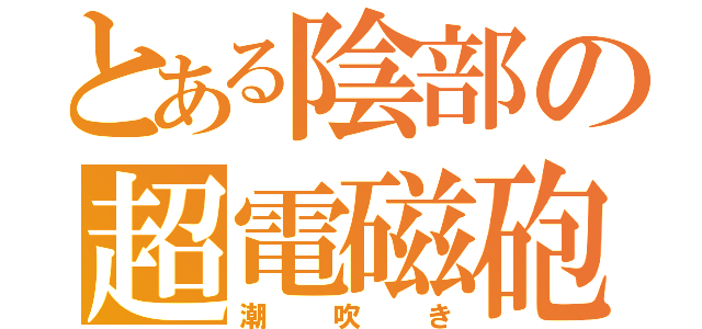 とある陰部の超電磁砲（潮吹き）