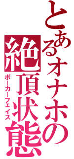 とあるオナホの絶頂状態（ポーカーフェイス）