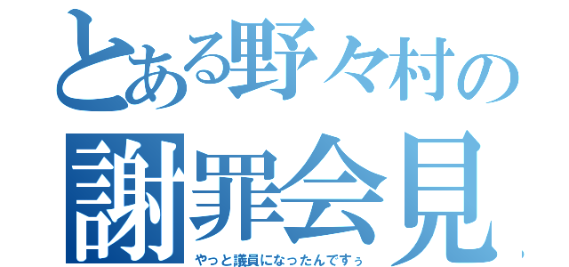 とある野々村の謝罪会見（やっと議員になったんですぅ）