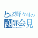 とある野々村の謝罪会見（やっと議員になったんですぅ）