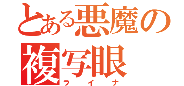 とある悪魔の複写眼（ライナ）