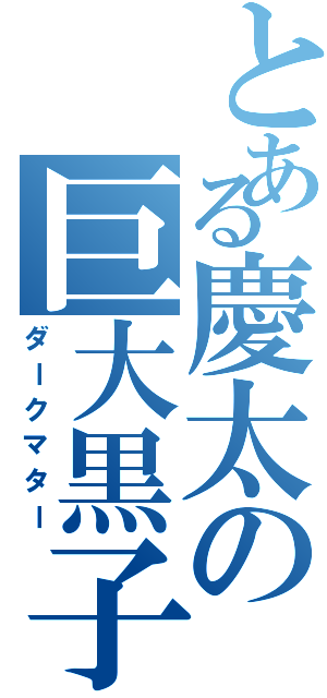 とある慶太の巨大黒子（ダークマター）