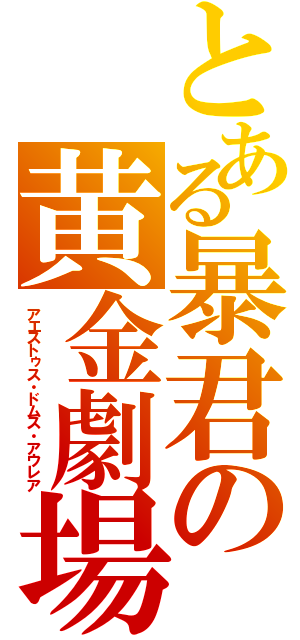 とある暴君の黄金劇場（アエストゥス・ドムス・アウレア）