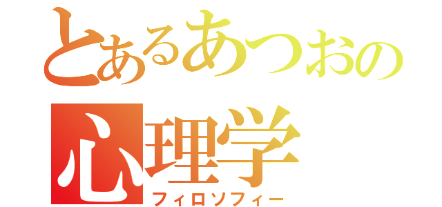 とあるあつおの心理学（フィロソフィー）