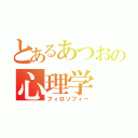 とあるあつおの心理学（フィロソフィー）