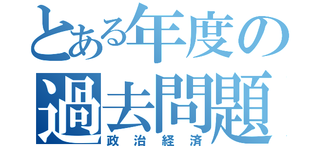 とある年度の過去問題（政治経済）