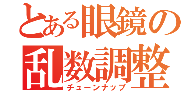 とある眼鏡の乱数調整（チューンナップ）