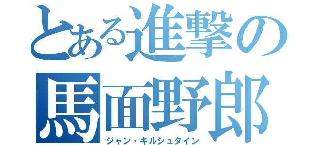 とある進撃の馬面野郎（ジャン・キルシュタイン）