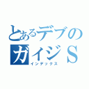 とあるデブのガイジＳさん（インデックス）