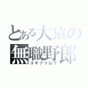 とある大猿の無職野郎（ゴキブリ以下）