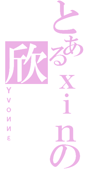 とあるｘｉｎの欣（Ｙｖｏииε）