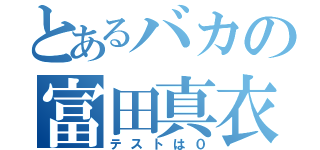 とあるバカの富田真衣（テストは０）