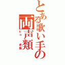 とある歌い手の両声類（ピコ　　赤飯）