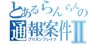 とあるらんらんの通報案件Ⅱ（プリズンブレイク）