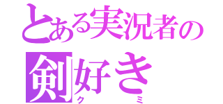 とある実況者の剣好き（クミ）