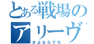 とある戦場のアリーヴェデでち（さよならでち）