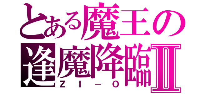 とある魔王の逢魔降臨Ⅱ（ＺＩ－Ｏ）