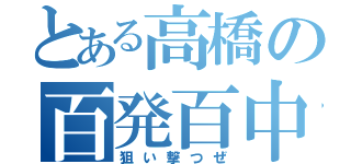 とある高橋の百発百中（狙い撃つぜ）