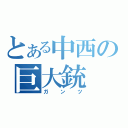 とある中西の巨大銃（ガンツ）